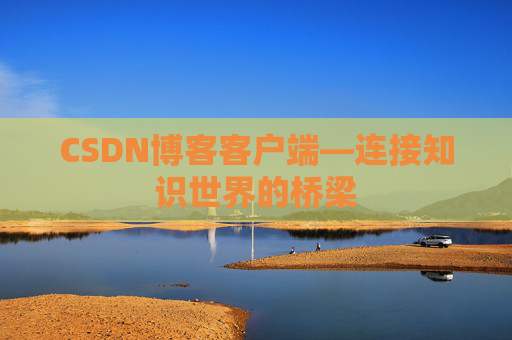 CSDN博客客户端—连接知识世界的桥梁